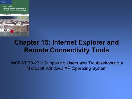 MCDST 70-271: Supporting Users and Troubleshooting a Microsoft Windows XP Operating System Chapter 15: Internet Explorer and Remote Connectivity Tools.