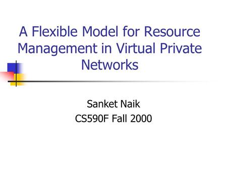 A Flexible Model for Resource Management in Virtual Private Networks Sanket Naik CS590F Fall 2000.