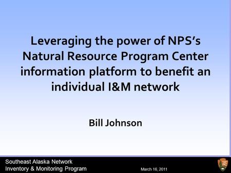 Southeast Alaska Network Inventory & Monitoring Program March 16, 2011 Southeast Alaska Network Inventory & Monitoring Program March 16, 2011 Bill Johnson.