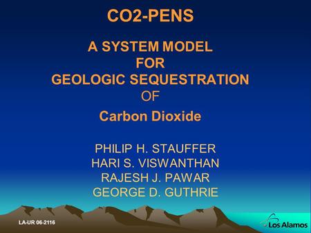 CO2-PENS A SYSTEM MODEL FOR GEOLOGIC SEQUESTRATION OF Carbon Dioxide PHILIP H. STAUFFER HARI S. VISWANTHAN RAJESH J. PAWAR GEORGE D. GUTHRIE LA-UR 06-2116.