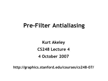 Pre-Filter Antialiasing Kurt Akeley CS248 Lecture 4 4 October 2007