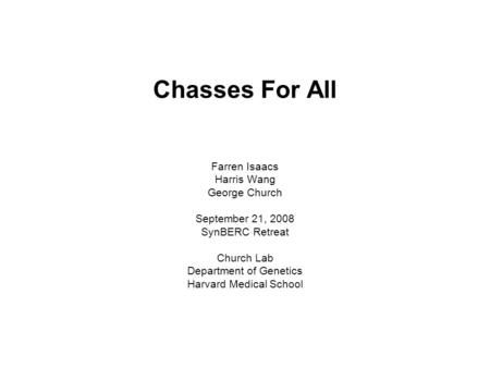 Chasses For All Farren Isaacs Harris Wang George Church September 21, 2008 SynBERC Retreat Church Lab Department of Genetics Harvard Medical School.