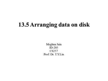 13.5 Arranging data on disk Meghna Jain ID-205CS257 ‏Prof: Dr. T.Y.Lin.