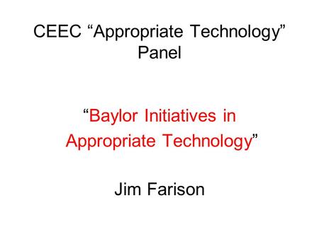 CEEC “Appropriate Technology” Panel “Baylor Initiatives in Appropriate Technology” Jim Farison.