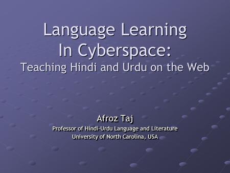 Language Learning In Cyberspace: Teaching Hindi and Urdu on the Web Afroz Taj Professor of Hindi-Urdu Language and Literature University of North Carolina,