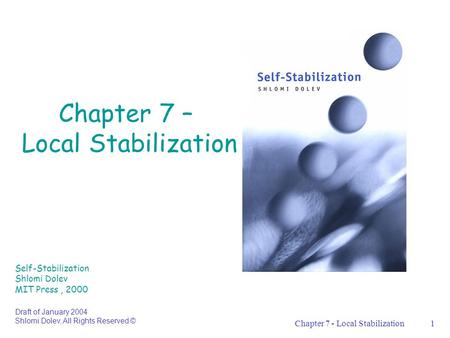 Chapter 7 - Local Stabilization1 Chapter 7 – Local Stabilization Self-Stabilization Shlomi Dolev MIT Press, 2000 Draft of January 2004 Shlomi Dolev, All.