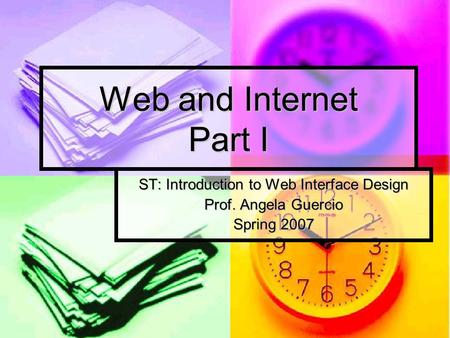 Web and Internet Part I ST: Introduction to Web Interface Design Prof. Angela Guercio Spring 2007.