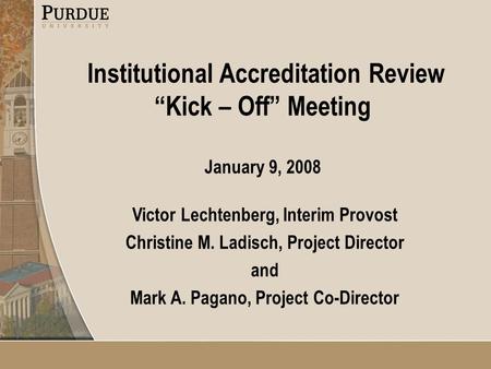 Institutional Accreditation Review “Kick – Off” Meeting January 9, 2008 Victor Lechtenberg, Interim Provost Christine M. Ladisch, Project Director and.