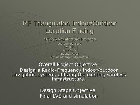 RF Triangulator: Indoor/Outdoor Location Finding 18-525 Architecture Proposal Giovanni Fonseca David Fu Amir Ghiti Stephen Roos Design Manager: Myron Kwai.