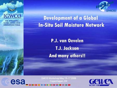 SMOS Workshop May 15-17 2006 Copenhagen, DK Development of a Global In-Situ Soil Moisture Network P.J. van Oevelen T.J. Jackson And many others!!