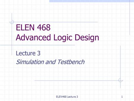 ELEN468 Lecture 31 ELEN 468 Advanced Logic Design Lecture 3 Simulation and Testbench.