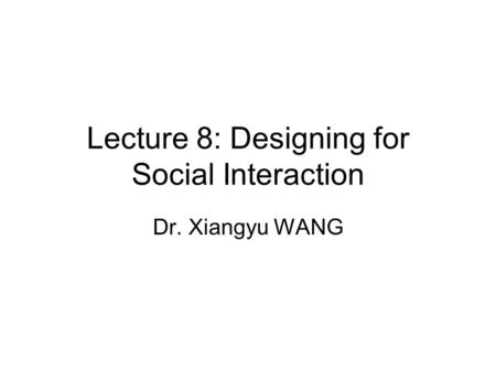 Lecture 8: Designing for Social Interaction Dr. Xiangyu WANG.