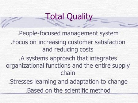 Total Quality.People-focused management system.Focus on increasing customer satisfaction and reducing costs.A systems approach that integrates organizational.