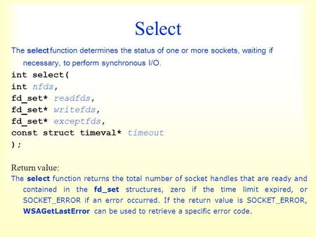 Select The select function determines the status of one or more sockets, waiting if necessary, to perform synchronous I/O. int select( int nfds, fd_set*