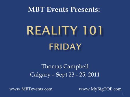 1 Thomas Campbell Calgary – Sept 23 - 25, 2011 www.MBTevents.com www.MyBigTOE.com MBT Events Presents: