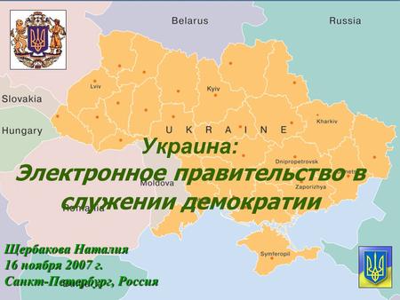 Украина: Электронное правительство в служении демократии Щербакова Наталия 16 ноября 2007 г. Санкт-Петербург, Россия.