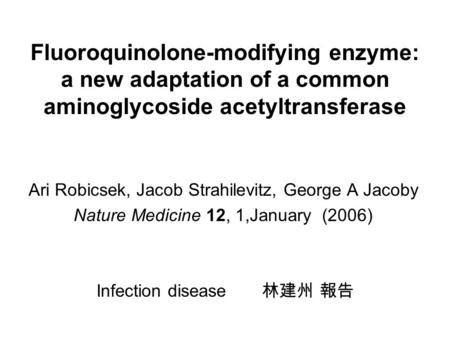 Fluoroquinolone-modifying enzyme: a new adaptation of a common aminoglycoside acetyltransferase Ari Robicsek, Jacob Strahilevitz, George A Jacoby Nature.