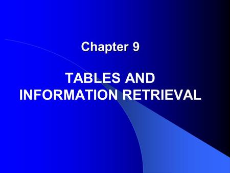 Chapter 9 Chapter 9 TABLES AND INFORMATION RETRIEVAL.