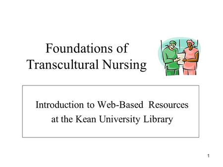 1 Foundations of Transcultural Nursing Introduction to Web-Based Resources at the Kean University Library.