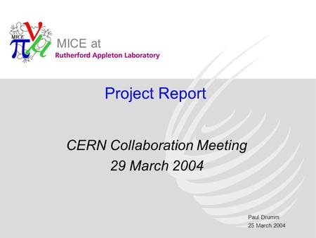 Paul Drumm 25 March 2004 MICE at Project Report CERN Collaboration Meeting 29 March 2004.