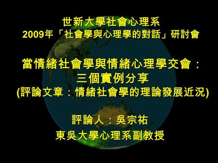 1 世新大學社會心理系 2009 年「社會學與心理學的對話」研討會 評論人：吳宗祐東吳大學心理系副教授 當情緒社會學與情緒心理學交會： 三個實例分享 ( 評論文章：情緒社會學的理論發展近況 )