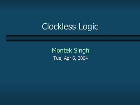 Clockless Logic Montek Singh Tue, Apr 6, 2004. Case Study: An Adaptively-Pipelined Mixed Synchronous-Asynchronous System Montek Singh Univ. of North Carolina.