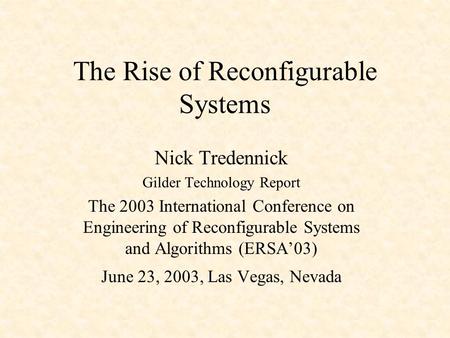 The Rise of Reconfigurable Systems Nick Tredennick Gilder Technology Report The 2003 International Conference on Engineering of Reconfigurable Systems.