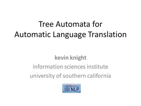 Tree Automata for Automatic Language Translation kevin knight information sciences institute university of southern california.