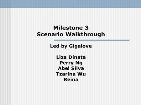 Milestone 3 Scenario Walkthrough Led by Gigalove Liza Dinata Perry Ng Abel Silva Tzarina Wu Reina.