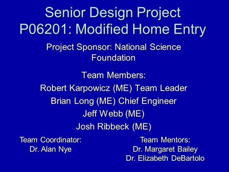 Senior Design Project P06201: Modified Home Entry Project Sponsor: National Science Foundation Team Members: Robert Karpowicz (ME) Team Leader Brian Long.