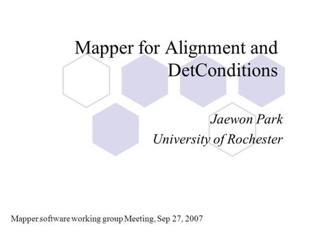 Mapper for Alignment and DetConditions Jaewon Park University of Rochester Mapper software working group Meeting, Sep 27, 2007.