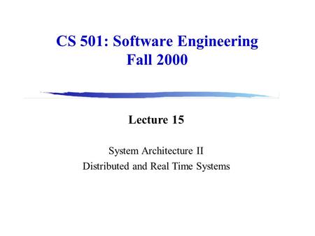 CS 501: Software Engineering Fall 2000 Lecture 15 System Architecture II Distributed and Real Time Systems.