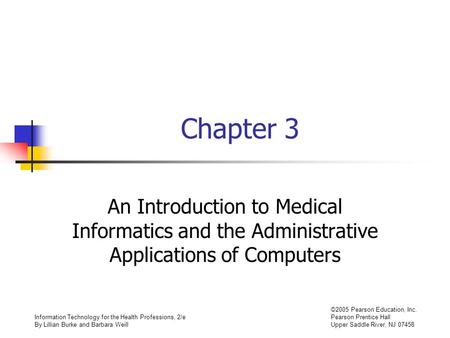 Information Technology for the Health Professions, 2/e By Lillian Burke and Barbara Weill ©2005 Pearson Education, Inc. Pearson Prentice Hall Upper Saddle.