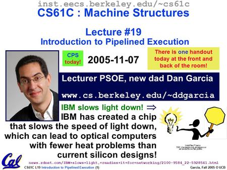 CS61C L19 Introduction to Pipelined Execution (1) Garcia, Fall 2005 © UCB Lecturer PSOE, new dad Dan Garcia www.cs.berkeley.edu/~ddgarcia inst.eecs.berkeley.edu/~cs61c.