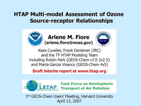 HTAP Multi-model Assessment of Ozone Source-receptor Relationships 3 rd GEOS-Chem Users’ Meeting, Harvard University April 13, 2007 Arlene M. Fiore