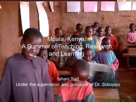 Mpala, Kenya: A Summer of Teaching, Research and Learning Ishani Sud Under the supervision and guidance of Dr. Soboyejo.