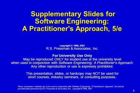 1 These courseware materials are to be used in conjunction with Software Engineering: A Practitioner’s Approach, 5/e and are provided with permission by.