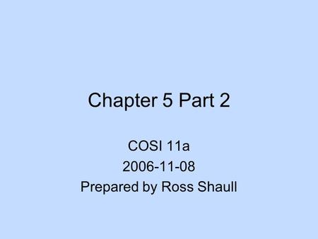 Chapter 5 Part 2 COSI 11a 2006-11-08 Prepared by Ross Shaull.