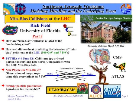 Oregon Terascale Workshop March 8, 2011 Rick Field – Florida/CDF/CMSPage 1 Northwest Terascale Workshop Modeling Min-Bias and the Underlying Event Rick.