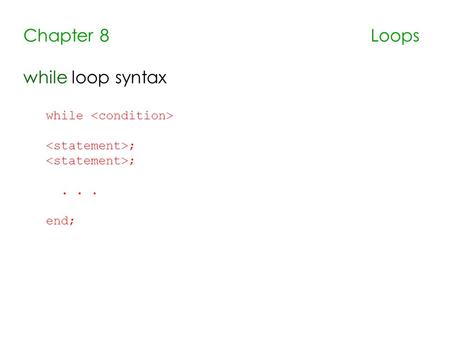 Chapter 8 Loops while loop syntax while ;... end;.