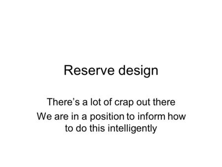 Reserve design There’s a lot of crap out there We are in a position to inform how to do this intelligently.