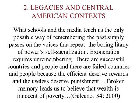 2. LEGACIES AND CENTRAL AMERICAN CONTEXTS What schools and the media teach as the only possible way of remembering the past simply passes on the voices.