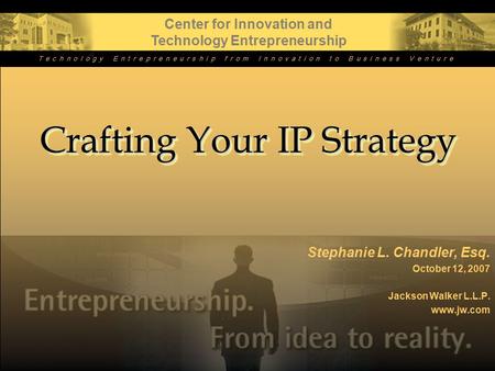 Crafting Your IP Strategy Stephanie L. Chandler, Esq. October 12, 2007 Jackson Walker L.L.P. www.jw.com Center for Innovation and Technology Entrepreneurship.