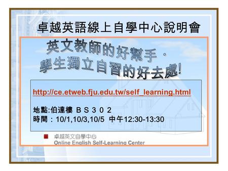 卓越英語線上自學中心說明會  地點 : 伯達樓 ＢＳ３０２ 時間： 10/1,10/3,10/5 中午 12:30-13:30.