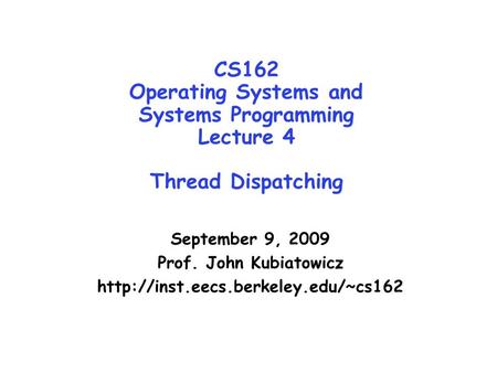 CS162 Operating Systems and Systems Programming Lecture 4 Thread Dispatching September 9, 2009 Prof. John Kubiatowicz