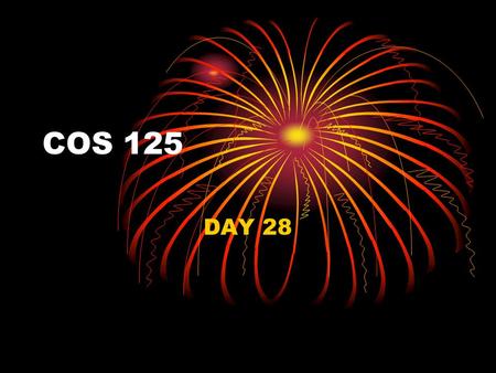 COS 125 DAY 28. Agenda Assignment #9 Results 6 A’s, 2 C’s, 2 D’s, 2 F’s and 3 non-submits Assignment Avgs 4 A’s, 6 B’s, 1 D, and 4 f’s Exam #5 Results.