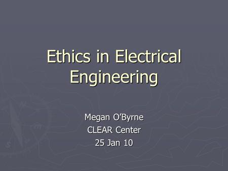 Ethics in Electrical Engineering Megan O’Byrne CLEAR Center 25 Jan 10.