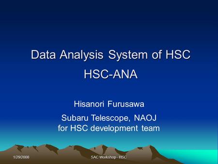 1/29/2008 SAC Workshop - HSC Data Analysis System of HSC HSC-ANA Hisanori Furusawa Subaru Telescope, NAOJ for HSC development team.