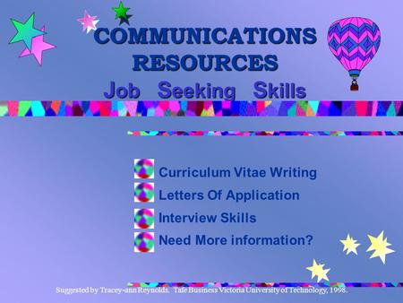 Suggested by Tracey-ann Reynolds. Tafe Business Victoria University of Technology, 1998. COMMUNICATIONS RESOURCES J ob S eeking S kills Curriculum Vitae.