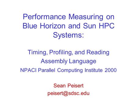 Performance Measuring on Blue Horizon and Sun HPC Systems: Timing, Profiling, and Reading Assembly Language NPACI Parallel Computing Institute 2000 Sean.